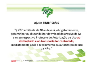 Ajuste SINIEF 08/10

   "§ 7º O emitente da NF-e deverá, obrigatoriamente,
encaminhar ou disponibilizar download do arquivo da NF-
  e e seu respectivo Protocolo de Autorização de Uso ao
       destinatário e ao transportador contratado,
imediatamente após o recebimento da autorização de uso
                         da NF-e."
 