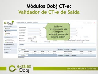 Módulos Oobj CT-e:
Validador de CT-e de Saída

                   Dados de
             preenchimento são
                  carregados
            automaticamente, do
               sistema de ERP)
 