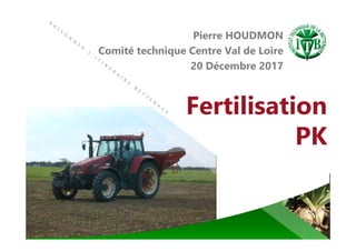 Fertilisation
PK
Pierre HOUDMON
Comité technique Centre Val de Loire
20 Décembre 2017
 