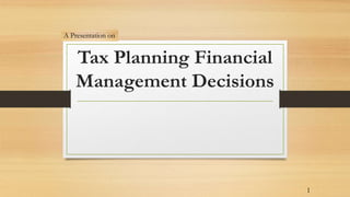 Tax Planning Financial
Management Decisions
A Presentation on
1
 