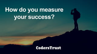 How do you measure
your success?
 
