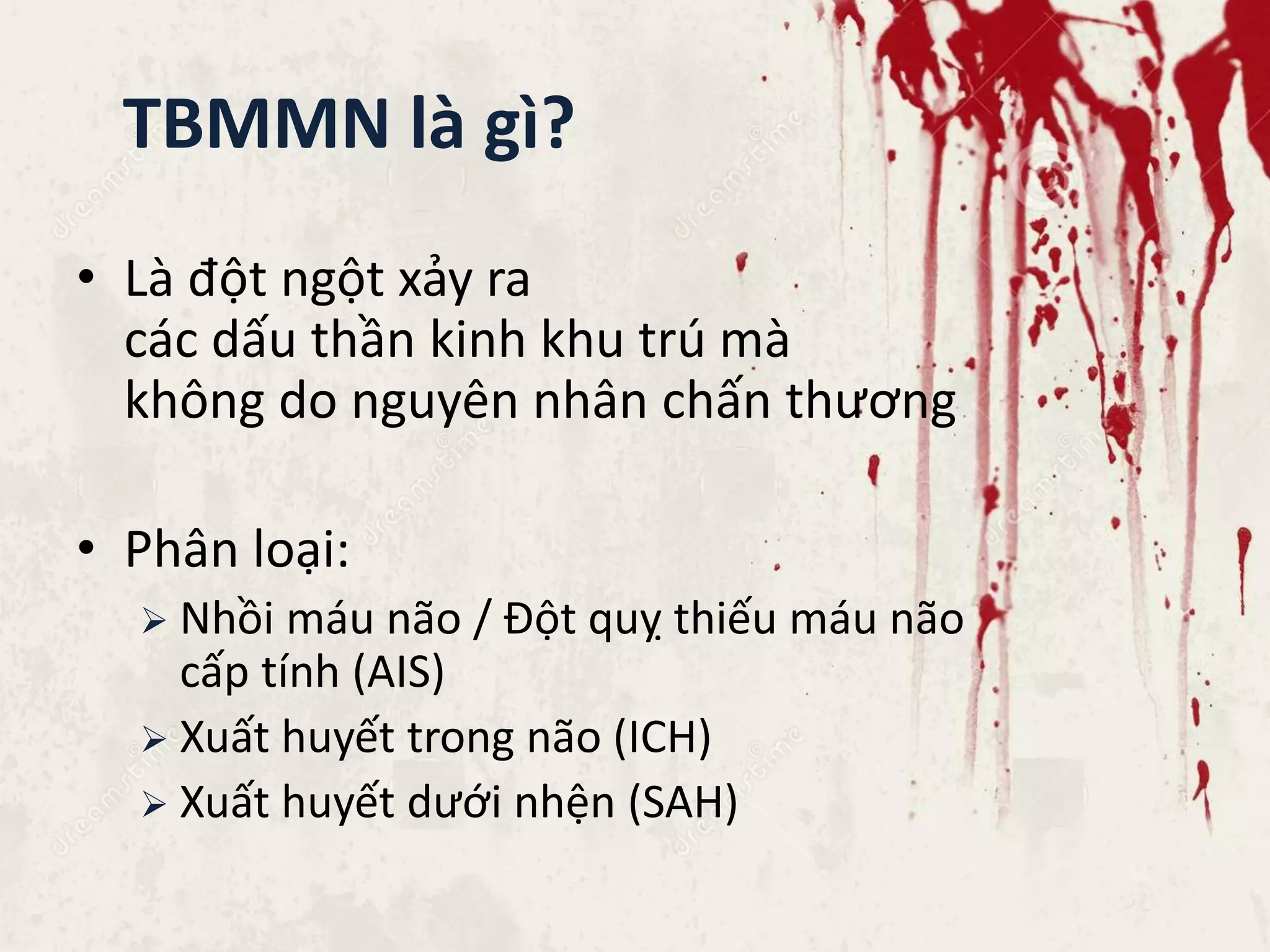 TBMMN là gì?
• Là đột ngột xảy ra
các dấu thần kinh khu trú mà
không do nguyên nhân chấn thương
• Phân loại:
 Nhồi máu não / Đột quỵ thiếu máu não
cấp tính (AIS)
 Xuất huyết trong não (ICH)
 Xuất huyết dưới nhện (SAH)
 