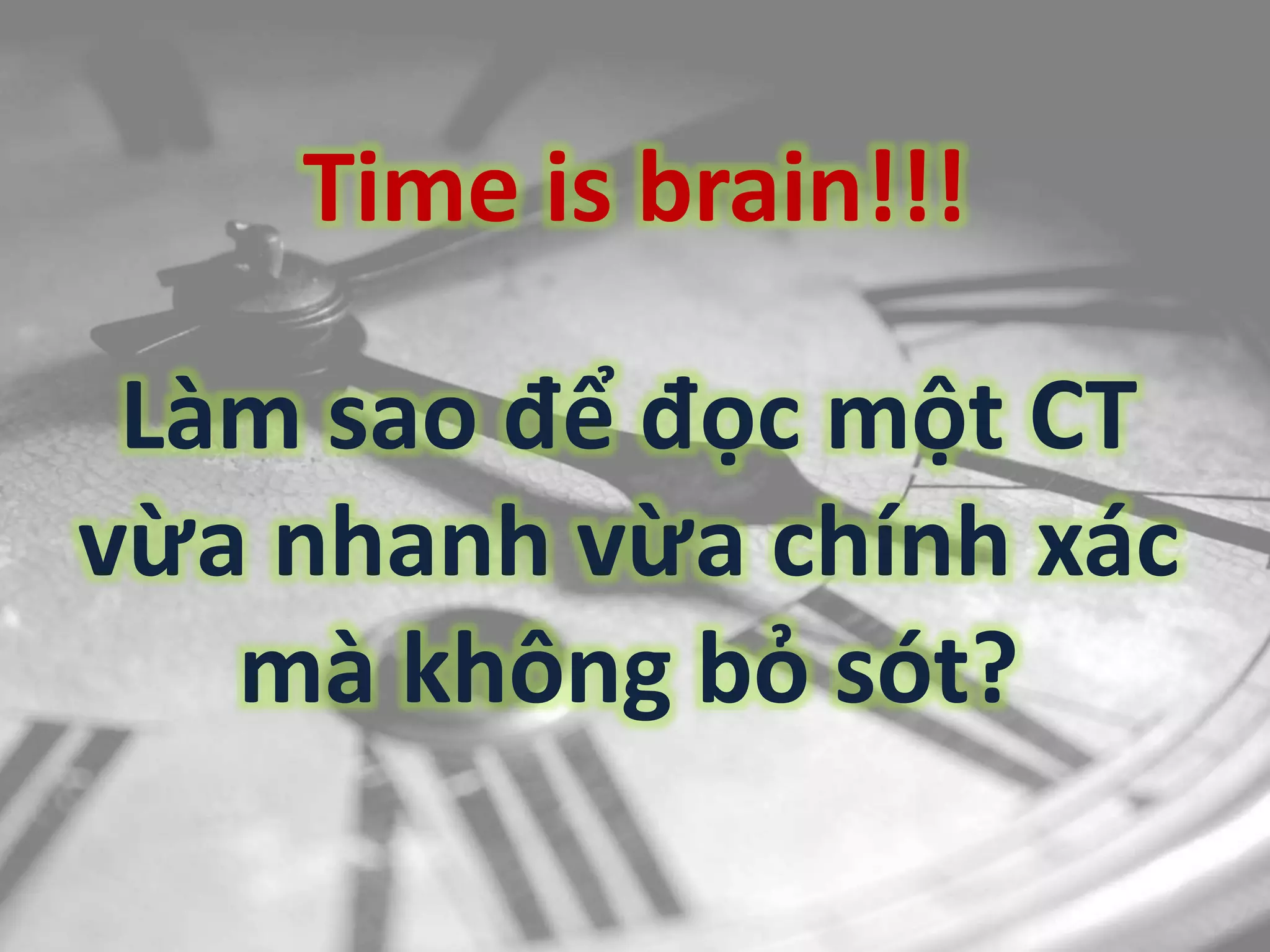 Time is brain!!!
Làm sao để đọc một CT
vừa nhanh vừa chính xác
mà không bỏ sót?
 