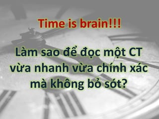 Time is brain!!!
Làm sao để đọc một CT
vừa nhanh vừa chính xác
mà không bỏ sót?
 