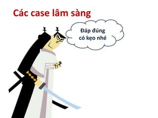 Các case lâm sàng
Đáp đúng
có kẹo nhé
 