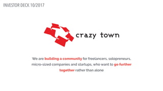 We are building a community for freelancers, solopreneurs,
micro-sized companies and startups, who want to go further
together rather than alone
INVESTOR DECK 10/2017
 