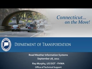 Road Weather Information Systems September 28, 2011 Ray Murphy, US DOT - FHWA Office of Technical Support 