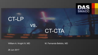 CT-LP
vs.
CT-CTA
William A. Knight IV, MD M. Fernanda Bellolio, MD
26 Jun 2017
 
