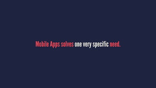 Mobile Apps solves one very specific need.
 