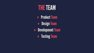 THE TEAM
▸ Product Team
▸ Design Team
▸ Development Team
▸ Testing Team
 
