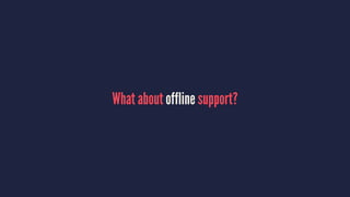 What about offline support?
 