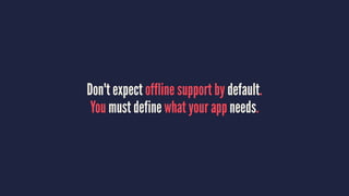 Don't expect offline support by default.
You must define what your app needs.
 