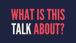 WHAT IS THIS
TALK ABOUT?
 