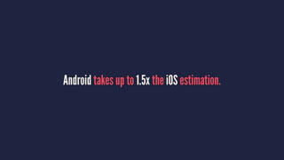 Android takes up to 1.5x the iOS estimation.
 