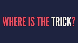WHERE IS THE TRICK?
 