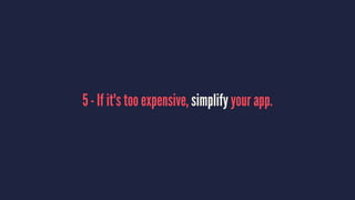 5 - If it's too expensive, simplify your app.
 