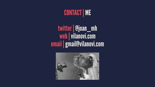 CONTACT | ME
twitter | @joan_mh
web | vilanovi.com
email | gmail@vilanovi.com
 