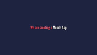 We are creating a Mobile App
 