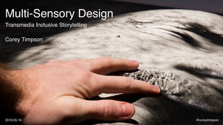 Multi-Sensory Design
Transmedia Inclusive Storytelling
Corey Timpson
@coreytimpson2018.05.16
 