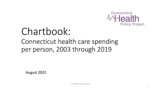Chartbook:
Connecticut health care spending
per person, 2003 through 2019
CT Health Policy Project
1
August 2022
 