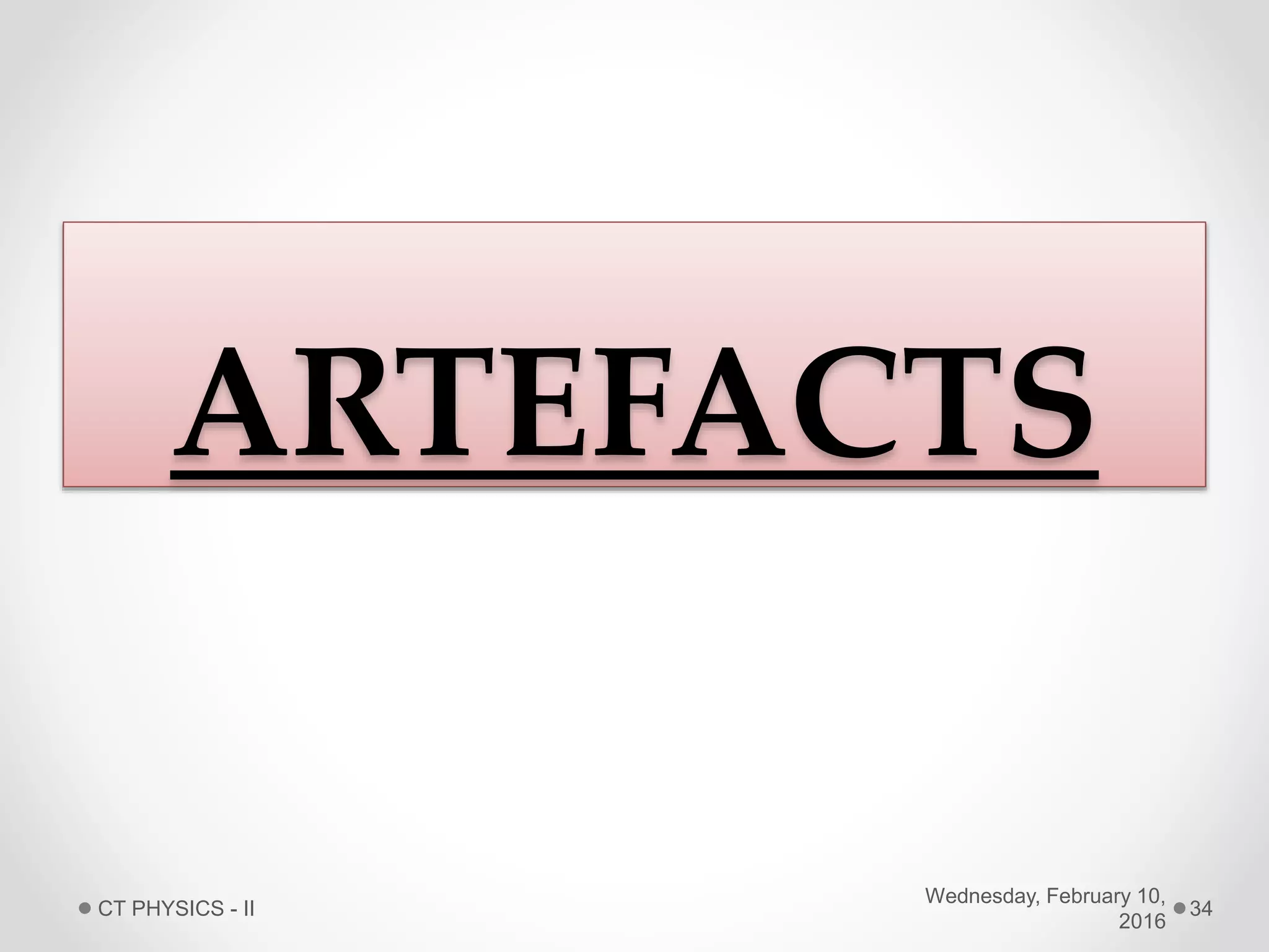 ARTEFACTS
Wednesday, February 10,
2016
CT PHYSICS - II 34
 