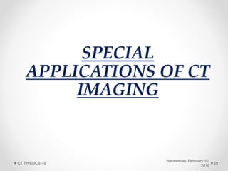 SPECIAL
APPLICATIONS OF CT
IMAGING
Wednesday, February 10,
2016
CT PHYSICS - II 20
 