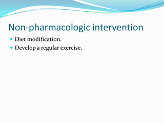 Non-pharmacologic intervention
 Diet modification.
 Develop a regular exercise.
 