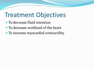 Treatment Objectives
 To decrease fluid retention
 To decrease workload of the heart
 To increase myocardial contractility
 