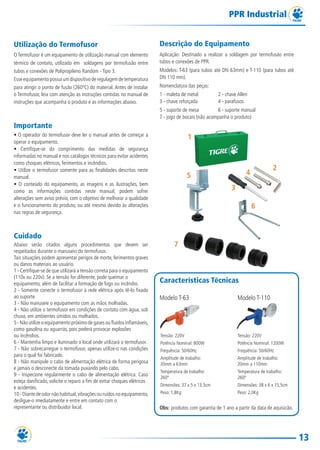 13
PPR Industrial
Utilização do Termofusor
O Termofusor é um equipamento de utilização manual com elemento
térmico de contato, utilizado em soldagens por termofusão entre
tubos e conexões de Polipropileno Random - Tipo 3.
Esseequipamentopossuiumdispositivoderegulagemdetemperatura
para atingir o ponto de fusão (260ºC) do material. Antes de instalar
o Termofusor, leia com atenção as instruções contidas no manual de
instruções que acompanha o produto e as informações abaixo.
Importante
• O operador do termofusor deve ler o manual antes de começar a
operar o equipamento.
• Certifique-se do comprimento das medidas de segurança
informadas no manual e nos catálogos técnicos para evitar acidentes
como choques elétricos, ferimentos e incêndios.
• Utilize o termofusor somente para as finalidades descritas neste
manual.
• O conteúdo do equipamento, as imagens e as ilustrações, bem
como as informações contidas neste manual, podem sofrer
alterações sem aviso prévio, com o objetivo de melhorar a qualidade
e o funcionamento do produto, ou até mesmo devido às alterações
nas regras de segurança.
Cuidado
Abaixo serão citados alguns procedimentos que devem ser
respeitados durante o manuseio do termofusor.
Tais situações podem apresentar perigos de morte, ferimentos graves
ou danos materiais ao usuário.
1 - Certifique-se de que utilizará a tensão correta para o equipamento
(110v ou 220v). Se a tensão for diferente, pode queimar o
equipamento, além de facilitar a formação de fogo ou incêndio.
2 - Somente conecte o termofusor à rede elétrica após tê-lo fixado
ao suporte.
3 - Não manuseie o equipamento com as mãos molhadas.
4 - Não utilize o termofusor em condições de contato com água, sob
chuva, em ambientes úmidos ou molhados.
5 - Não utilize o equipamento próximo de gases ou fluidos inflamáveis,
como gasolina ou aguarrás, pois poderá provocar explosões
ou incêndios.
6 - Mantenha limpo e iluminado o local onde utilizará o termofusor.
7 - Não sobrecarregue o termofusor, apenas utilize-o nas condições
para o qual foi fabricado.
8 - Não manipule o cabo de alimentação elétrica de forma perigosa
e jamais o desconecte da tomada puxando pelo cabo.
9 - Inspecione regularmente o cabo de alimentação elétrica. Caso
esteja danificado, solicite o reparo a fim de evitar choques elétricos
e acidentes.
10 - Diante de odor não habitual,vibrações ou ruídos no equipamento,
desligue-o imediatamente e entre em contato com o
representante ou distribuidor local.
Descrição do Equipamento
Aplicação: Destinado a realizar a soldagem por termofusão entre
tubos e conexões de PPR.
Modelos: T-63 (para tubos até DN 63mm) e T-110 (para tubos até
DN 110 mm).
Nomenclatura das peças:
1 - maleta de metal 2 - chave Allen
3 - chave reforçada 4 - parafusos
5 - suporte de mesa 6 - suporte manual
7 - jogo de bocais (não acompanha o produto)
Características Técnicas
Modelo T-63 Modelo T-110
aracterísticas Técnicas
Tensão: 220V
Potência Nominal: 800W
Frequência: 50/60Hz
Amplitude de trabalho:
20mm a 63mm
Temperatura de trabalho:
260º
Dimensões: 37 x 5 x 13,5cm
Peso: 1,8Kg
Tensão: 220V
Potência Nominal: 1200W
Frequência: 50/60Hz
Amplitude de trabalho:
20mm a 110mm
Temperatura de trabalho:
260º
Dimensões: 38 x 6 x 15,5cm
Peso: 2,0Kg
Obs: produtos com garantia de 1 ano a partir da data de aquisicão.
TG-115-11 CATALOGO TECNICO PPR1.indd 13TG-115-11 CATALOGO TECNICO PPR1.indd 13 14/04/16 09:4214/04/16 09:42
 