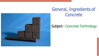 General, Ingredients of
Concrete
Subject - Concrete Technology
 