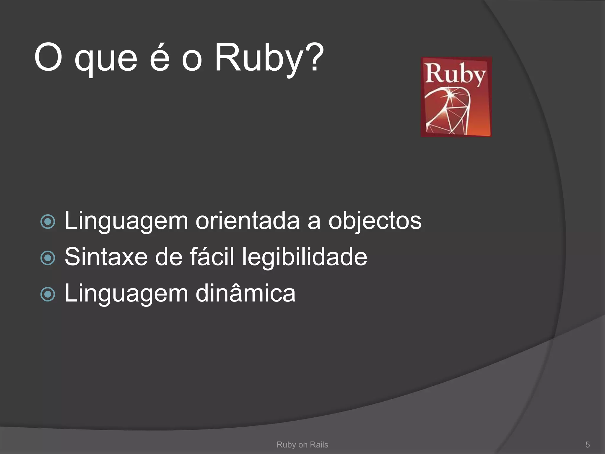 O que é o Ruby?Linguagemorientada a objectosSintaxe de fácillegibilidadeLinguagemdinâmicaRuby on Rails5