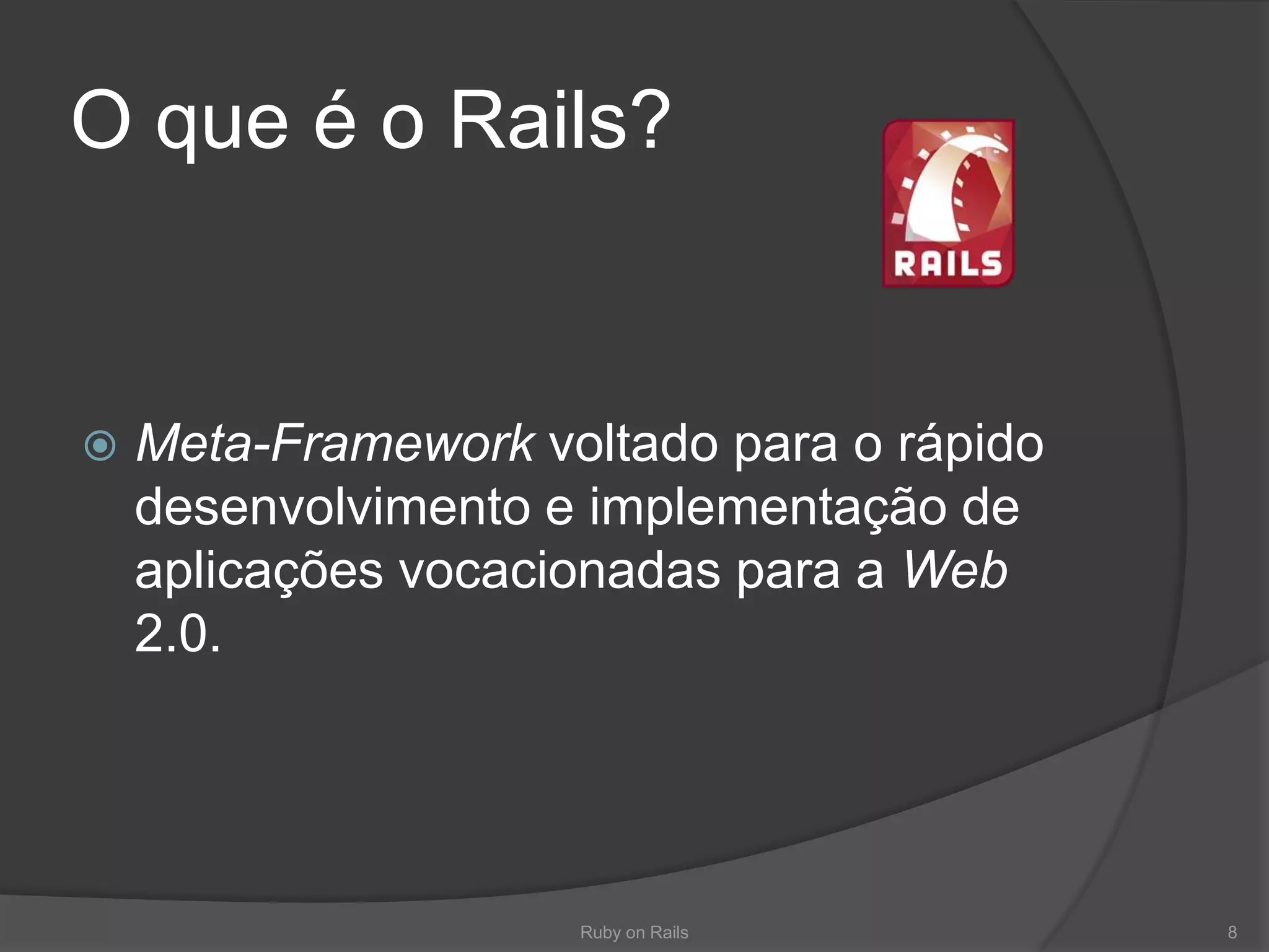 O que é o Rails?Meta-Framework voltadopara o rápidodesenvolvimento e implementação de aplicaçõesvocacionadaspara a Web 2.0.Ruby on Rails8