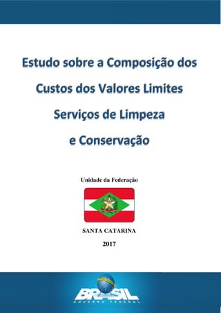 Estudo sobre a Composição dos
Custos dos Valores Limites
Serviços de Limpeza
e Conservação
Unidade da Federação
SANTA CATARINA
2017
 