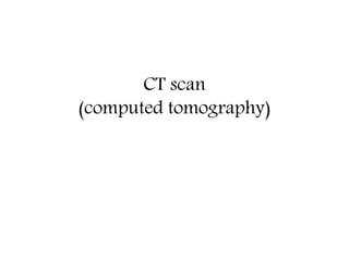 CT scan
(computed tomography)
 