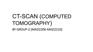 CT-SCAN (COMPUTED
TOMOGRAPHY)
BY GROUP-2 (MAD2206-MAD2210)
 