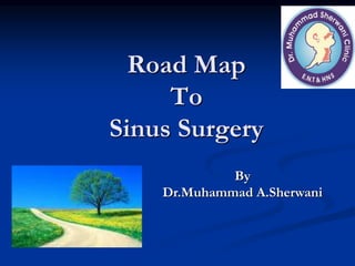 Road Map
To
Sinus Surgery
By
Dr.Muhammad A.Sherwani
 