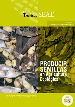 Cuadernos SEAE
                            Técnicos
                                                                             Volumen I
                                                           Producción Vegetal Ecológica




                                                      PRODUCIR
                                                      SEMILLAS
                                                      en Agricultura
                                                      Ecológica


Antonio C. Perdomo y Josep Roselló i Oltra (coord.)
 