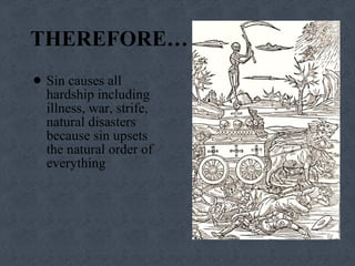 THEREFORE… Sin causes all hardship including illness, war, strife, natural disasters because sin upsets the natural order of everything 