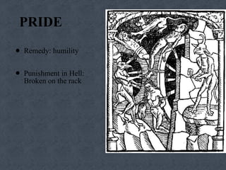 PRIDE Remedy: humility Punishment in Hell:  Broken on the rack 