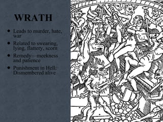 WRATH Leads to murder, hate, war Related to swearing, lying, flattery, scorn Remedy—meekness  and patience Punishment in Hell: Dismembered alive 