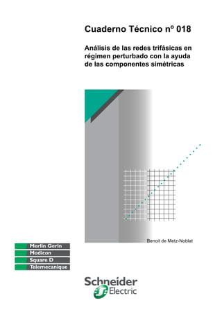 Cuaderno Técnico nº 018

Análisis de las redes trifásicas en
régimen perturbado con la ayuda
de las componentes simétricas




                    Benoit de Metz-Noblat
 