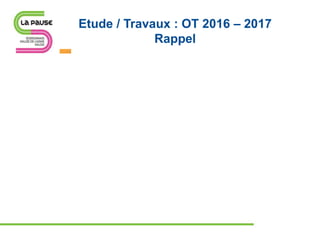Etude / Travaux : OT 2016 – 2017
Rappel
 