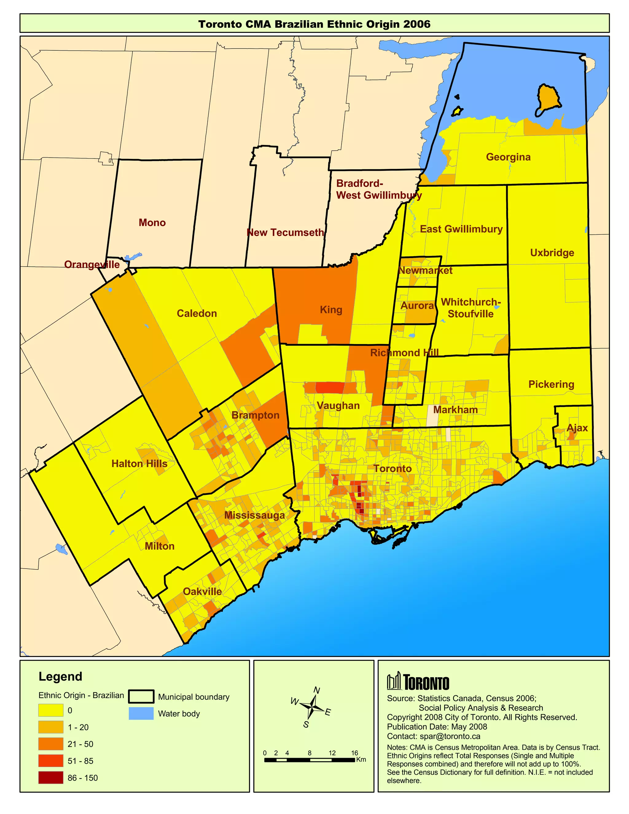 Caledon
Brampton
Halton Hills
King
Vaughan
Aurora
Newmarket
Richmond Hill
Whitchurch-
Stoufville
East Gwillimbury
Uxbridge
Georgina
Pickering
Ajax
Milton
Oakville
Mississauga
Toronto
Markham
Mono
Orangeville
Bradford-
West Gwillimbury
New Tecumseth
Toronto CMA Brazilian Ethnic Origin 2006
0 4 8 12 162
Km
Source: Statistics Canada, Census 2006;
Social Policy Analysis & Research
Copyright 2008 City of Toronto. All Rights Reserved.
Publication Date: May 2008
Contact: spar@toronto.ca
Notes: CMA is Census Metropolitan Area. Data is by Census Tract.
Ethnic Origins reflect Total Responses (Single and Multiple
Responses combined) and therefore will not add up to 100%.
See the Census Dictionary for full definition. N.I.E. = not included
elsewhere.
Legend
Ethnic Origin - Brazilian
0
1 - 20
21 - 50
51 - 85
86 - 150
Municipal boundary
Water body
