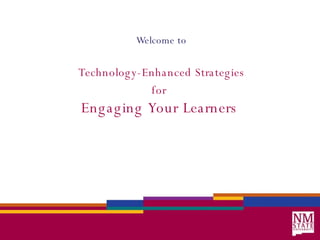 Welcome to Technology-Enhanced Strategies for   Engaging Your Learners  