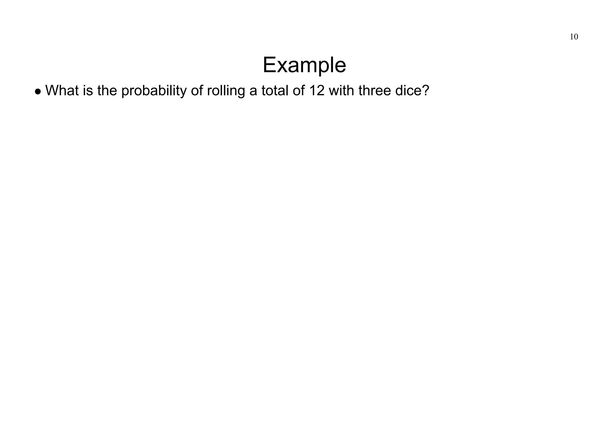 10
Example
What is the probability of rolling a total of 12 with three dice?
 