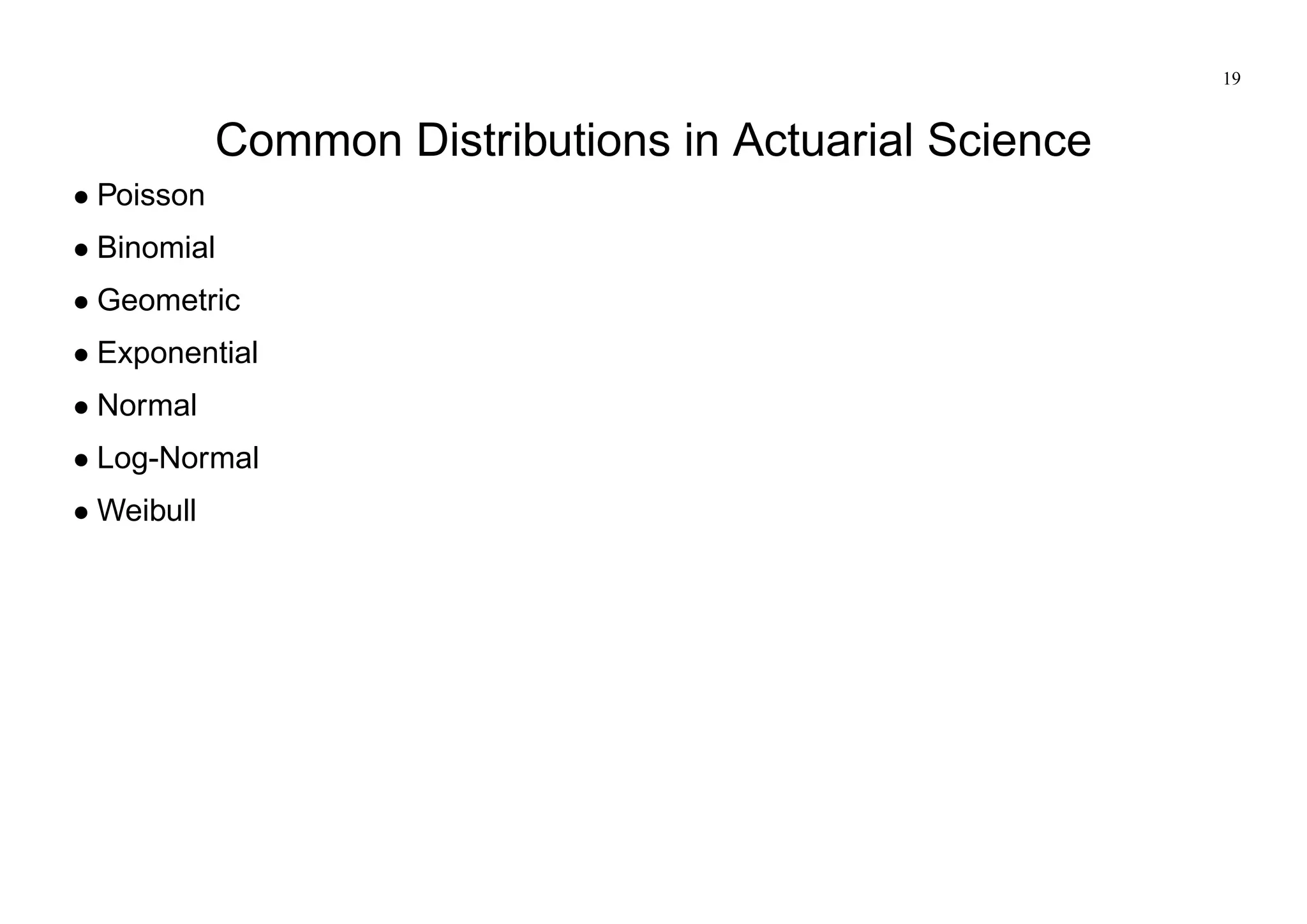 19
Common Distributions in Actuarial Science
Poisson
Binomial
Geometric
Exponential
Normal
Log-Normal
Weibull
 