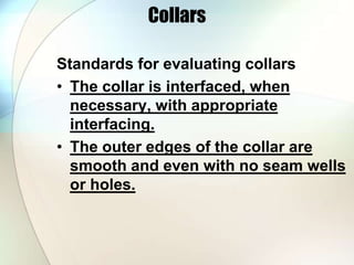 Collars 
Standards for evaluating collars 
• The collar is interfaced, when 
necessary, with appropriate 
interfacing. 
• The outer edges of the collar are 
smooth and even with no seam wells 
or holes. 
 