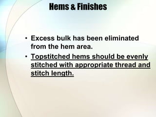 Hems & Finishes 
• Excess bulk has been eliminated 
from the hem area. 
• Topstitched hems should be evenly 
stitched with appropriate thread and 
stitch length. 
 
