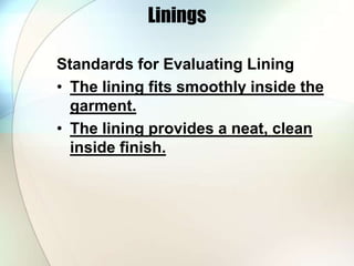 Linings 
Standards for Evaluating Lining 
• The lining fits smoothly inside the 
garment. 
• The lining provides a neat, clean 
inside finish. 
 