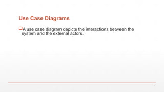 Use Case Diagrams
A use case diagram depicts the interactions between the
system and the external actors.
7
 